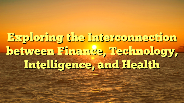 Exploring the Interconnection between Finance, Technology, Intelligence, and Health