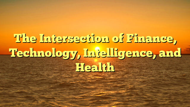 The Intersection of Finance, Technology, Intelligence, and Health