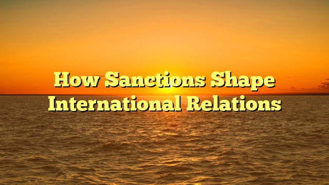 How Sanctions Shape International Relations
